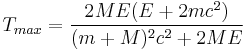 
	T_{max} = {2 M E (E%2B2 m c^2) \over (m%2BM)^2 c^2%2B2 M E}
