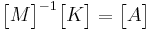 \begin{bmatrix}M\end{bmatrix}^{-1}\begin{bmatrix}K\end{bmatrix}=\begin{bmatrix}A\end{bmatrix}