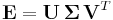  \mathbf{E} = \mathbf{U} \, \mathbf{\Sigma} \, \mathbf{V}^{T} 