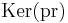 \operatorname{Ker}(\operatorname{pr})