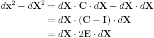 \begin{align}
d\mathbf{x}^2 - d\mathbf{X}^2 &= d\mathbf X\cdot\mathbf C\cdot d\mathbf X-d\mathbf X\cdot d\mathbf X \\
&=d\mathbf X\cdot (\mathbf C - \mathbf I)\cdot d\mathbf X \\
&= d\mathbf X \cdot 2\mathbf E \cdot d\mathbf X \\
\end{align}\,\!