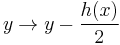 y \rightarrow y - \frac{h(x)}{2}