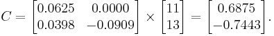  C = 
      \begin{bmatrix}
           0.0625 &  0.0000 \\
           0.0398 & -0.0909
      \end{bmatrix}
      \times
      \begin{bmatrix}
           11 \\
           13
      \end{bmatrix}  
      =
      \begin{bmatrix}
           0.6875 \\
          -0.7443
      \end{bmatrix}.  