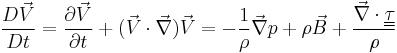 
\frac{D \vec V}{D t} = \frac{\partial \vec V}{\partial t} %2B (\vec V \cdot \vec \nabla) \vec V = - \frac{1}{\rho} \vec \nabla p %2B \rho \vec B %2B \frac{\vec \nabla \cdot \underline{\underline{\tau}}}{\rho} 
