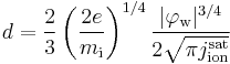 
d = \frac{2}{3} \left(\frac{2e}{m_\mathrm{i}}\right)^{1/4} \frac{|\varphi_\mathrm{w}|^{3/4}}{2\sqrt{\pi j_\mathrm{ion}^\mathrm{sat}}}