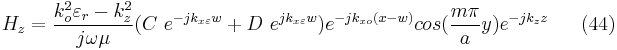 H_{z}=\frac{k_{o}^{2}\varepsilon _{r}-k_{z}^{2}}{j\omega \mu}(C \ e^{-jk_{x\varepsilon }w}%2BD \ e^{jk_{x\varepsilon }w})e^{-jk_{xo}(x-w)}cos(\frac{m\pi }{a}y)e^{-jk_{z}z}  \ \ \ \ \ (44)    