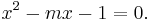  \!\ x^2 - mx - 1 = 0.