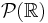 \mathcal{P}(\Bbb{R})