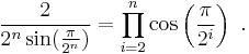  {2\over {2^n \sin({\pi \over {2^n}})}}=\prod_{i=2}^{n} \cos\left({\pi\over {2^i}} \right) \ .
