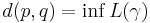  d(p,q) = \inf L(\gamma)