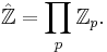  \hat{\mathbb{Z}} = \prod_{p} \mathbb{Z}_p. 