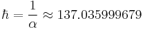 \hbar = \frac{1}{\alpha} \approx 137.035999679 