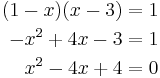 
\begin{align}
(1-x) (x-3) &= 1 \\
-x^2 %2B 4 x - 3 &= 1 \\
x^2 - 4 x %2B 4 &= 0 \\
\end{align}
