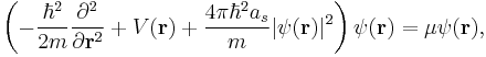 
\left(-\frac{\hbar^2}{2m}{\partial^2\over\partial\mathbf{r}^2} %2B V(\mathbf{r})  %2B {4\pi\hbar^2a_s\over m}\vert\psi(\mathbf{r})\vert^2\right)\psi(\mathbf{r})=\mu\psi(\mathbf{r}),
