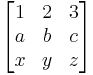 
  \begin{bmatrix}
    1 & 2 & 3 \\
    a & b & c \\
    x & y & z
  \end{bmatrix}
