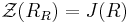 \mathcal{Z}(R_R)=J(R)\,