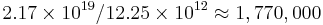 {2.17 \times 10^{19} / 12.25 \times 10^{12} \approx 1,770,000} 