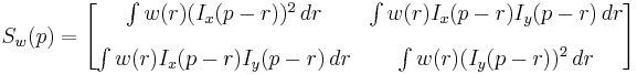 
S_w(p) =
\begin{bmatrix}
\int w(r) (I_x(p-r))^2\,d r & \int w(r) I_x(p-r)I_y(p-r)\,d r \\[10pt]
\int w(r) I_x(p-r)I_y(p-r)\,d r  & \int w(r) (I_y(p-r))^2\,d r
\end{bmatrix}
