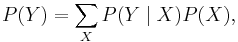 P(Y)=\sum_{X}P(Y\mid X)P(X),\,