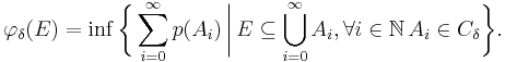  \varphi_\delta(E) = \inf \biggl\{ \sum_{i=0}^\infty p(A_i)\,\bigg|\,E\subseteq\bigcup_{i=0}^\infty A_i,\forall i\in\mathbb N\,A_i\in C_\delta\biggr\}.