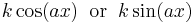 k \cos(a x) \;\;\mathrm{or}\;\;k \sin(a x) \!