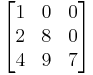 
\begin{bmatrix}
1 & 0 & 0 \\
2 & 8 & 0 \\
4 & 9 & 7 \\
\end{bmatrix}
