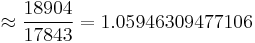 \approx  \frac {18904}{17843}=1.05946309477106 