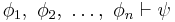  \phi_1, \ \phi_2, \ \dots, \ \phi_n \vdash \psi