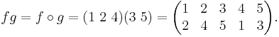  fg = f\circ g = (1\ 2\ 4)(3\ 5)=\begin{pmatrix} 1 & 2 &3 & 4 & 5 \\ 2 & 4 & 5 & 1 & 3\end{pmatrix}.