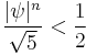 \frac{|\psi|^n}{\sqrt 5} < \frac{1}{2}