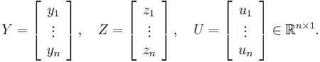  Y = \left[ \begin{array}{c} y_1 \\  \vdots \\ y_n \end{array} \right],\quad  Z = \left[ \begin{array}{c} z_1 \\  \vdots \\ z_n \end{array} \right],\quad  U = \left[ \begin{array}{c} u_1 \\  \vdots \\ u_n \end{array} \right] \in \mathbb{R}^{n\times 1}.