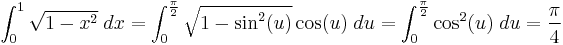 
\int_0^1 \sqrt{1-x^2}\; dx = \int_0^\frac{\pi}{2} \sqrt{1-\sin^2(u)} \cos(u)\;du = \int_0^\frac{\pi}{2} \cos^2(u)\;du=\frac{\pi}{4}
