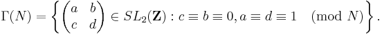 \Gamma(N) = \left\{
\begin{pmatrix} a & b \\ c & d \end{pmatrix} \in SL_2(\mathbf{Z})�:
c \equiv b \equiv 0, a \equiv d \equiv 1 \pmod{N} \right\}.