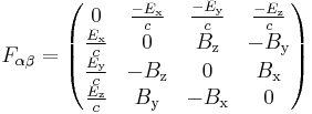 F_{\alpha \beta} = \left( \begin{matrix}
0 &  \frac{-E_\mathrm{x}}{c} &  \frac{-E_\mathrm{y}}{c} &  \frac{-E_\mathrm{z}}{c} \\
\frac{E_\mathrm{x}}{c} & 0 & B_\mathrm{z} & -B_\mathrm{y} \\
\frac{E_\mathrm{y}}{c}  & -B_\mathrm{z} & 0 & B_\mathrm{x} \\
\frac{E_\mathrm{z}}{c} & B_\mathrm{y} & -B_\mathrm{x} & 0
\end{matrix} \right)