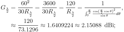 \begin{align}G_{\frac{\lambda}{2}}
&=\frac{60^2}{30R_{\frac{\lambda}{2}}}=\frac{3600}{30R_{\frac{\lambda}{2}}}=\frac{120}{R_{\frac{\lambda}{2}}}=\frac{1}{{}^{\int_{0}^{\frac{\pi}{2}}\frac{\cos\left(\frac{\pi}{2}\cos\theta\right)^2}{\sin\theta}d\theta}},\\
&\approx\frac{120}{73.1296}\approx 1.6409224\approx 2.15088\ \,\mathrm{dBi};\end{align}\,\!