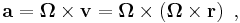  \mathbf{a} = \boldsymbol \Omega \times \mathbf v = \boldsymbol \Omega \times \left( \boldsymbol \Omega \times \mathbf r \right) \ , 