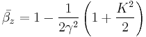 \bar{\beta_z}=1-\frac{1}{2\gamma^2}\left ( 1%2B\frac{K^2}{2} \right )