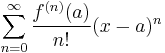 
\sum_{n=0}^\infin \frac{f^{(n)}(a)}{n!} (x-a)^n
