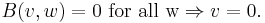 B(v,w)=0\mbox{ for all w}\Rightarrow v=0.