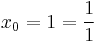 x_0 = 1 = \frac{1}{1}