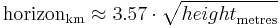 \mathrm{horizon}_\mathrm{km}  \approx 3.57 \cdot \sqrt{{height}_\mathrm{metres}}