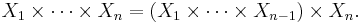  X_1 \times \cdots \times X_n = (X_1 \times \cdots \times X_{n-1}) \times X_n. 