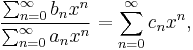  \frac{\sum_{n=0}^\infty b_n x^n }{\sum_{n=0}^\infty a_n x^n } =\sum_{n=0}^\infty c_n x^n,  