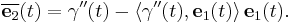 \overline{\mathbf{e}_2}(t) = \mathbf{\gamma}''(t) - \langle \mathbf{\gamma}''(t), \mathbf{e}_1(t) \rangle \, \mathbf{e}_1(t).