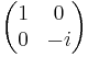 
\begin{pmatrix}
1 & 0 \\ 0 & -i
\end{pmatrix} 