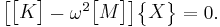 \begin{bmatrix}\begin{bmatrix}K\end{bmatrix}-\omega^2\begin{bmatrix}M\end{bmatrix}\end{bmatrix}\begin{Bmatrix}X\end{Bmatrix}=0.