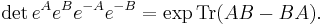  {\rm det}\, e^A e^B e^{-A} e^{-B} = \exp {\rm Tr} (AB-BA). 