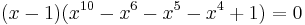 (x-1)(x^{10} -x^6 -x^5 -x^4 %2B1) = 0 