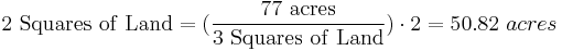 \mathrm{2\ Squares\ of\ Land} =(\frac{\mathrm{77\ acres}}{\mathrm{3\ Squares\ of\ Land}}) \cdot 2 = 50.82\ acres 