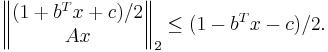  \left\|
\begin{matrix}
(1 %2B b^T x %2Bc)/2\\
Ax
\end{matrix} \right\|_2

\leq (1 - b^T x -c)/2.